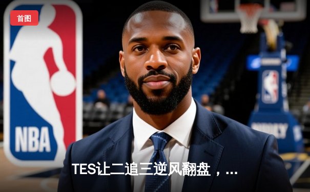 TES让二追三逆风翻盘，JDG憾失赛点屈居亚军——LPL夏季总决赛上演史诗级对决