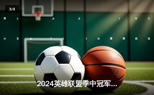 2024英雄联盟季中冠军赛：GEN鏖战五局力克BLG，Chovy沙皇降锁定胜局 - 3