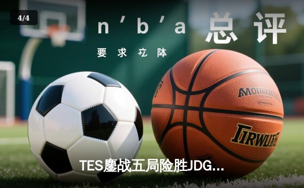 TES鏖战五局险胜JDG，Knight沙皇关键推挽锁定季后赛胜者组席位 - 4