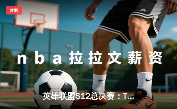 英雄联盟S12总决赛：T1惜败DRX，Deft终圆冠军梦