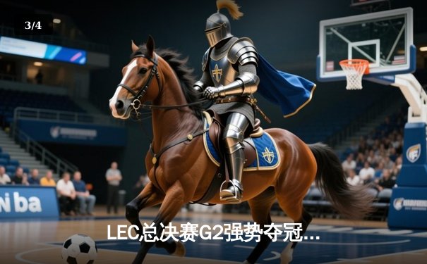 LEC总决赛G2强势夺冠，Caps神级发挥助队横扫FNC - 3