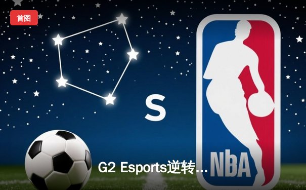 G2 Esports逆转夺冠，LEC夏季总决赛上演史诗级对决