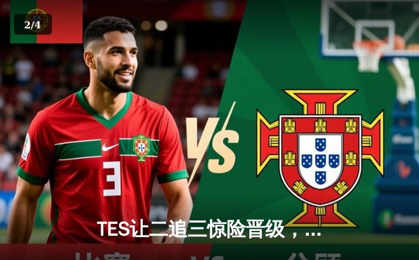 TES让二追三惊险晋级，LPL夏季赛上演惊天逆转 - 2