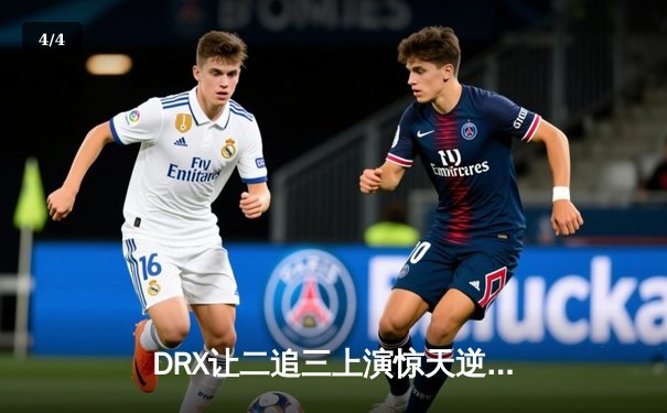 DRX让二追三上演惊天逆转，Deft超神发挥锁定英雄联盟全球总决赛冠军 - 4