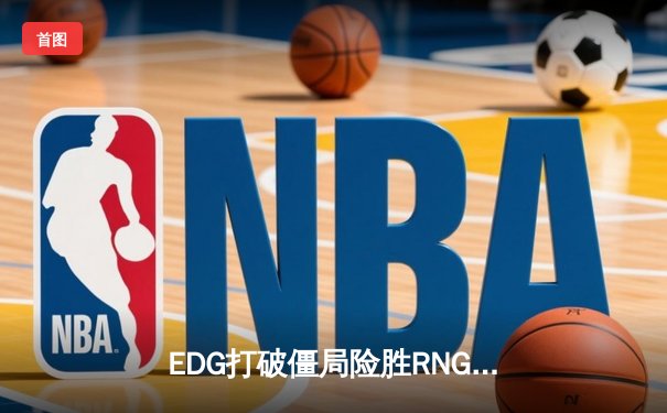 EDG打破僵局险胜RNG，LPL夏季赛焦点战引爆电竞热潮
