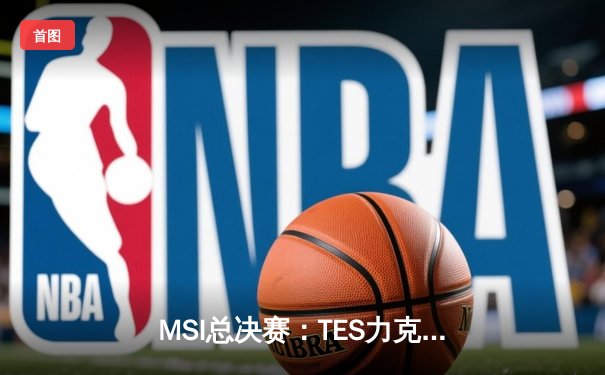MSI总决赛：TES力克GEN，LPL赛区勇夺季中赛冠军