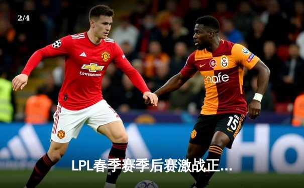 LPL春季赛季后赛激战正酣：JDG鏖战五局险胜BLG，Knight沙皇绝境翻盘 - 2