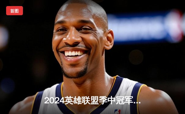 2024英雄联盟季中冠军赛：T1鏖战五局险胜Gen.G，Faker沙皇决胜局定乾坤