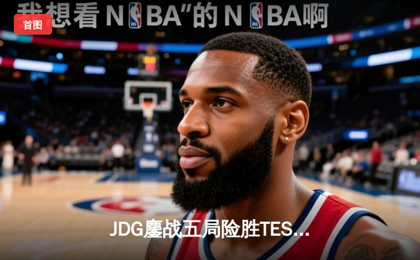 JDG鏖战五局险胜TES，369凯南天雷锁定LPL春决冠军
