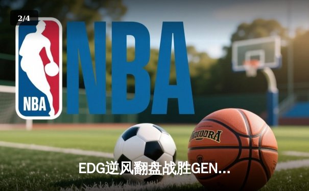EDG逆风翻盘战胜GEN，挺进全球总决赛四强 - 2