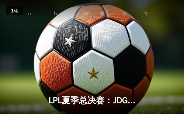 LPL夏季总决赛：JDG鏖战五局力克BLG，成功卫冕联赛冠军 - 3