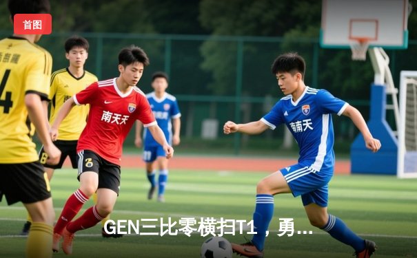 GEN三比零横扫T1，勇夺2024LCK夏季赛总冠军