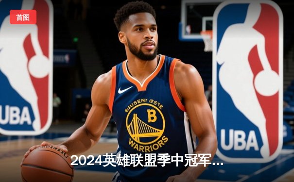 2024英雄联盟季中冠军赛：GEN鏖战五局力克BLG，Chovy沙皇绝境救主锁定胜局