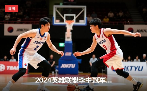 2024英雄联盟季中冠军赛：GEN鏖战五局力克BLG，Chovy沙皇绝境翻盘定乾坤