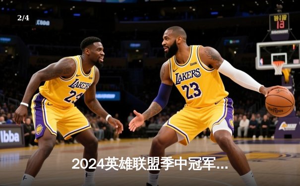 2024英雄联盟季中冠军赛：GEN鏖战五局力克BLG，Chovy超神阿狸锁定胜局 - 2