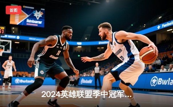 2024英雄联盟季中冠军赛：GEN鏖战五局力克BLG，Chovy超神阿狸锁定胜局