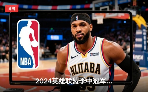 2024英雄联盟季中冠军赛：GEN鏖战五局力克BLG，Chovy沙皇绝境翻盘定乾坤