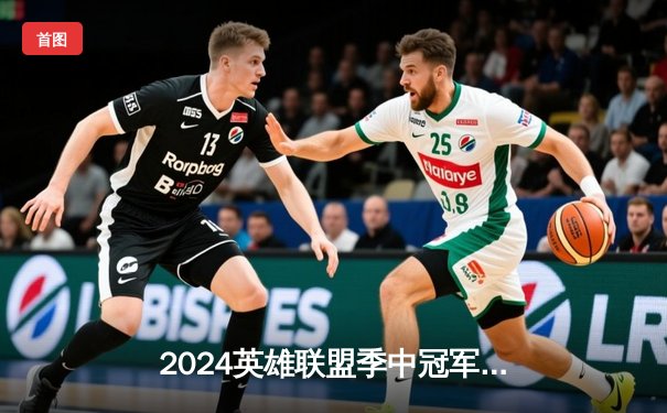 2024英雄联盟季中冠军赛：GEN鏖战五局力克BLG，Chovy沙皇绝境翻盘定乾坤