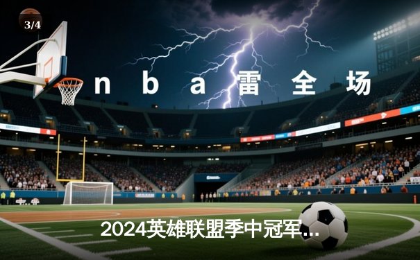2024英雄联盟季中冠军赛：GEN鏖战五局力克BLG，Chovy沙皇绝境定乾坤 - 3