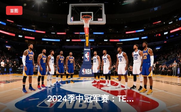 2024季中冠军赛：TES鏖战五局力克GEN，JackeyLove超神卢锡安锁定胜局