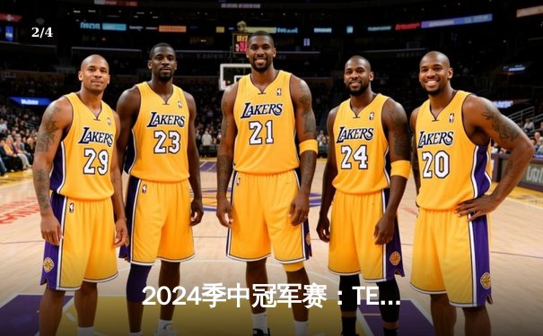 2024季中冠军赛：TES鏖战五局力克GEN，JackeyLove超神卢锡安锁定胜局 - 2