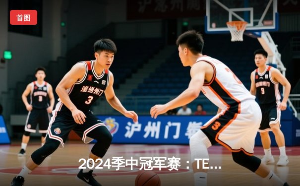 2024季中冠军赛：TES鏖战五局力克GEN，JackeyLove超神卢锡安锁定胜局